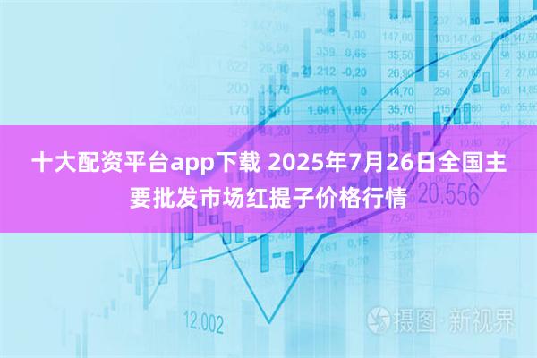 十大配资平台app下载 2025年7月26日全国主要批发市场红提子价格行情