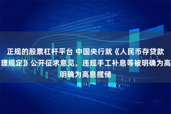 正规的股票杠杆平台 中国央行就《人民币存贷款利率管理规定》公开征求意见，违规手工补息等被明确为高息揽储