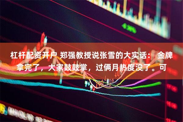 杠杆配资开户 郑强教授说张雪的大实话： 金牌拿完了，大家鼓鼓掌，过俩月热度没了。可